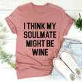 I Think My Soulmate Might Be Wine Tee - WonderingCloth