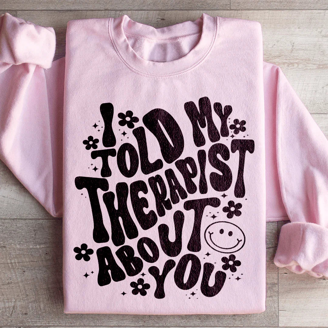 I Told My Therapist About You Sweatshirt - WonderingCloth