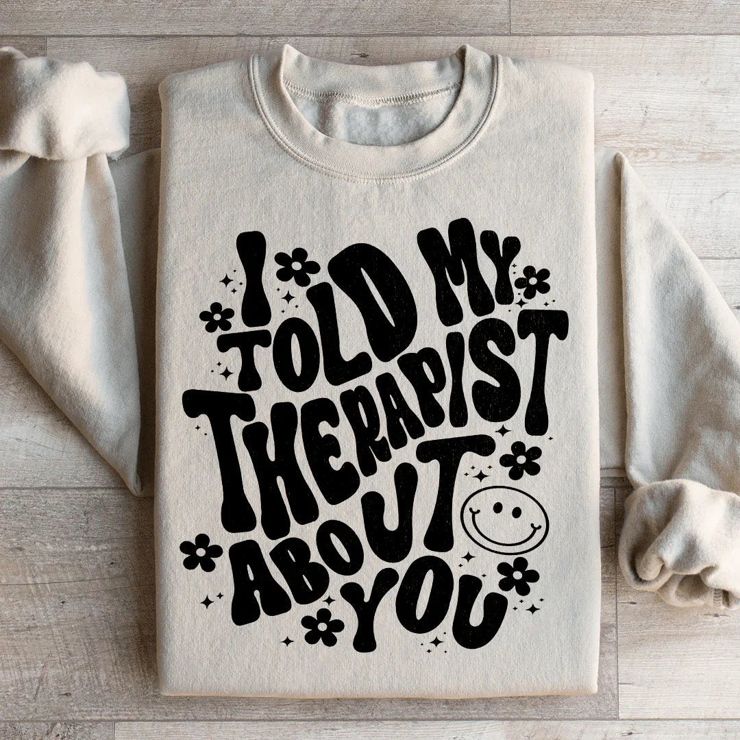 I Told My Therapist About You Sweatshirt - WonderingCloth