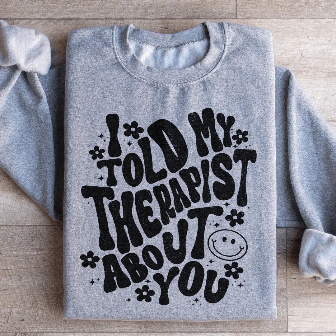 I Told My Therapist About You Sweatshirt - WonderingCloth