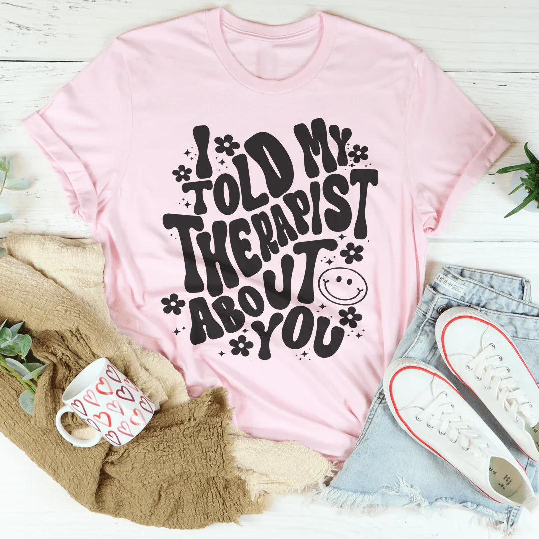 I Told My Therapist About You Tee - WonderingCloth
