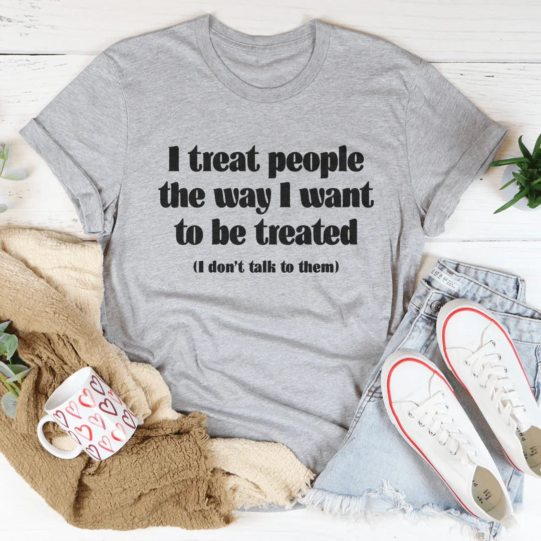 I Treat People The Way I Want To Be Treated Tee - WonderingCloth
