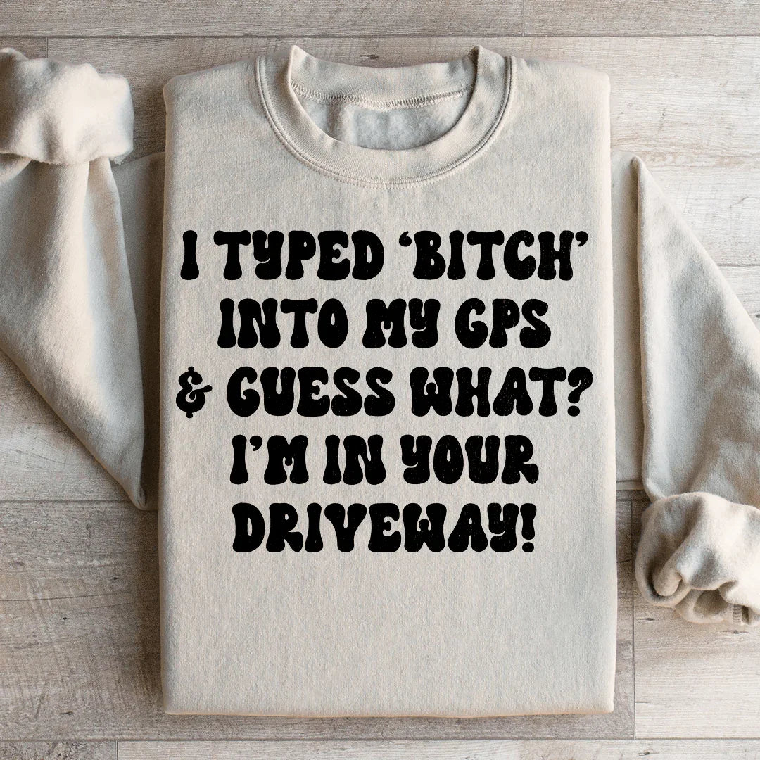 I Typed B Into My GPS & Guess What I'm In Your Driveway Sweatshirt - WonderingCloth
