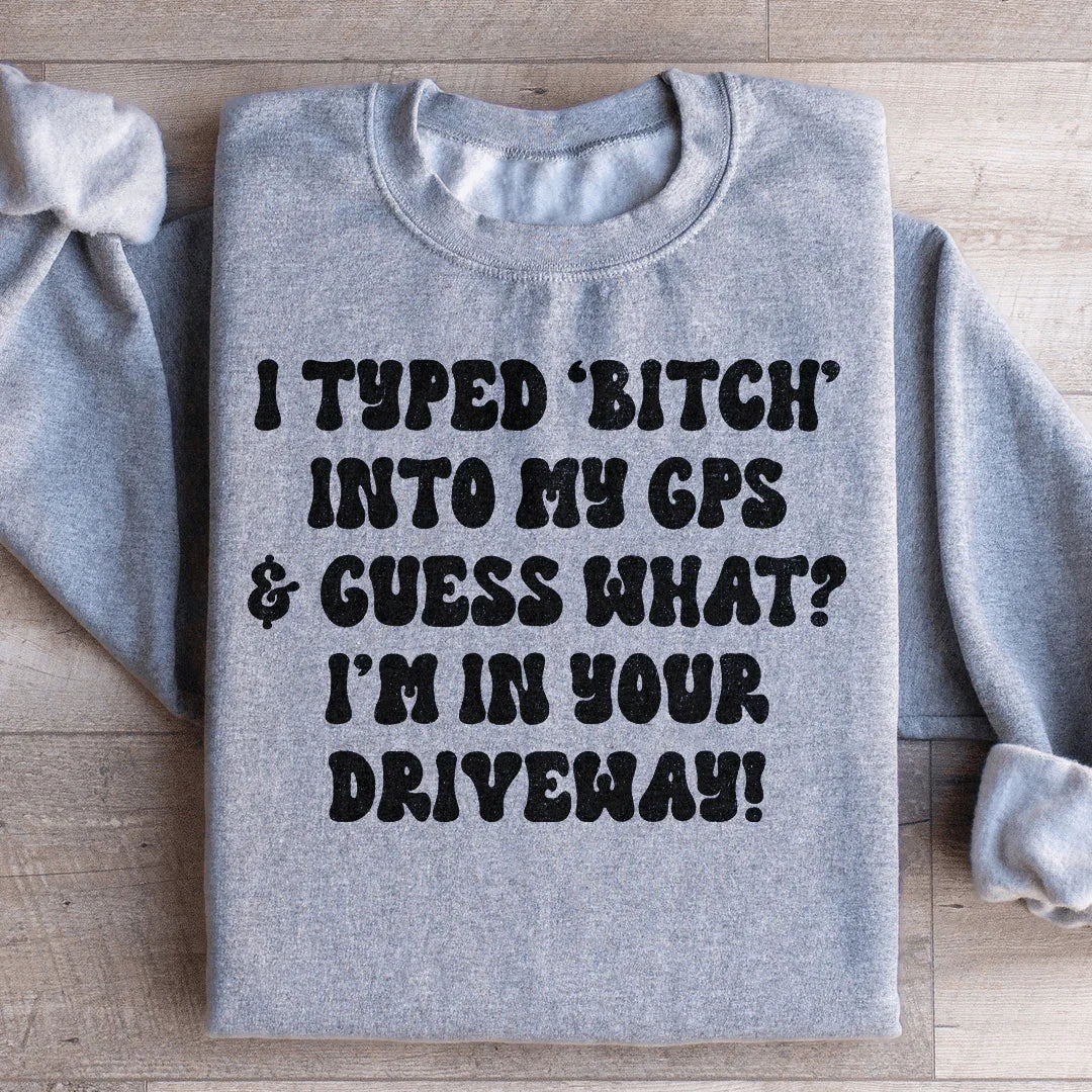 I Typed B Into My GPS & Guess What I'm In Your Driveway Sweatshirt - WonderingCloth