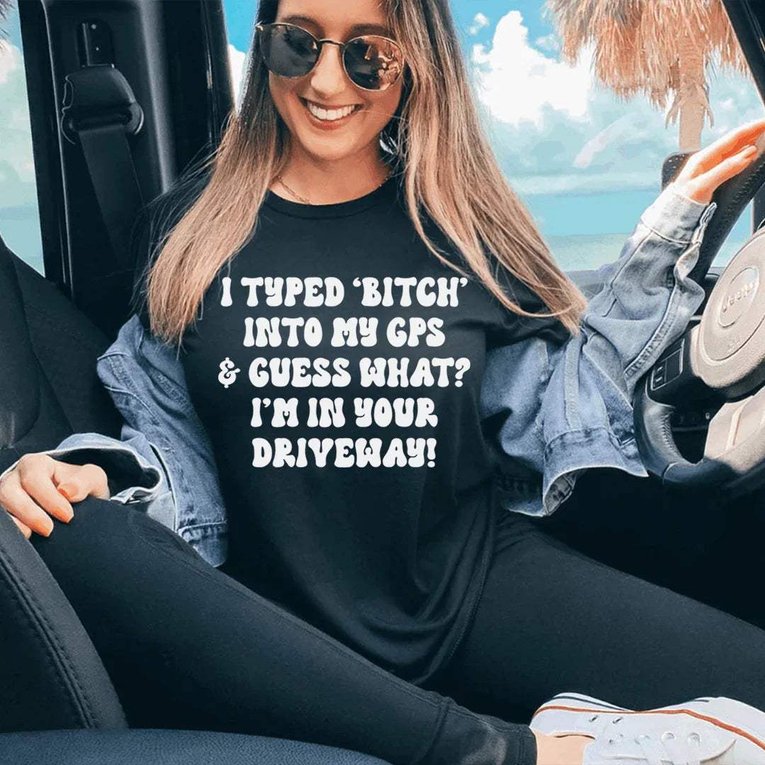 I Typed B Into My GPS & Guess What I'm In Your Driveway Tee - WonderingCloth
