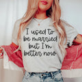 I Used To Be Married But I'm Better Now Tee - WonderingCloth