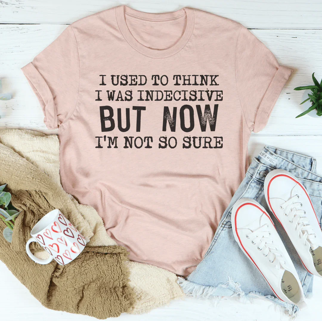I Used To Think I Was Indecisive But Now I'm Not So Sure Tee - WonderingCloth