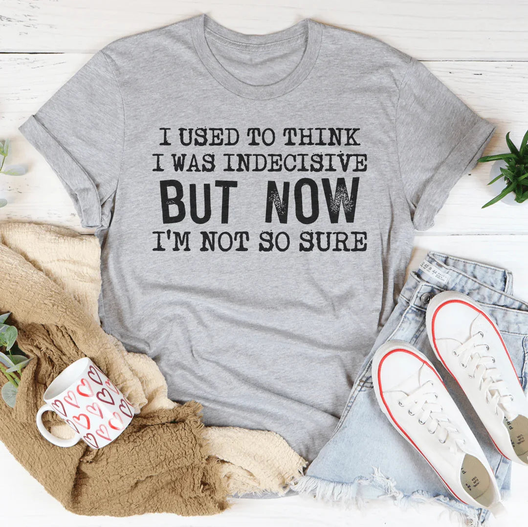 I Used To Think I Was Indecisive But Now I'm Not So Sure Tee - WonderingCloth