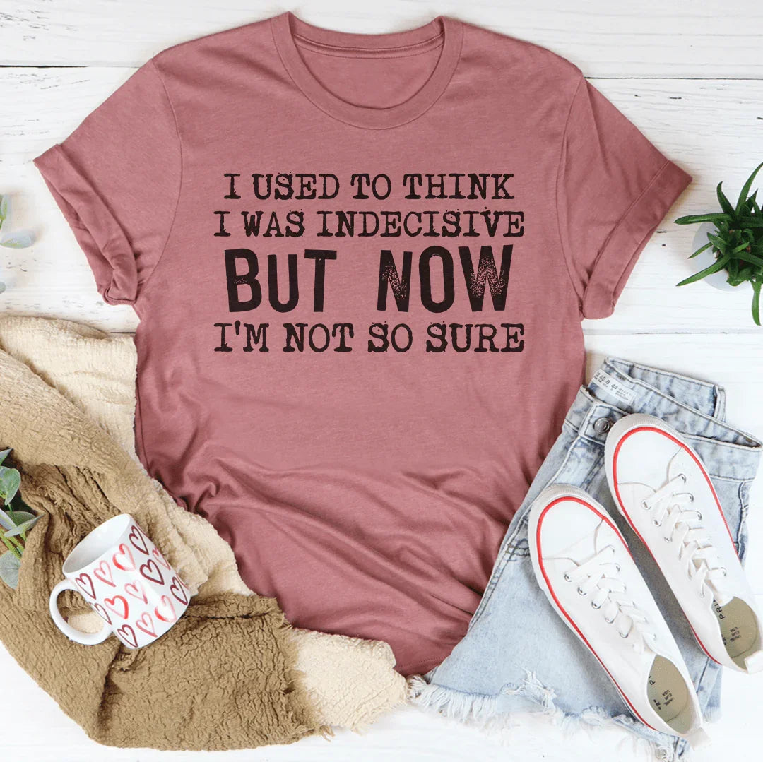 I Used To Think I Was Indecisive But Now I'm Not So Sure Tee - WonderingCloth