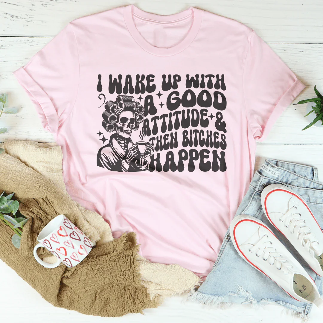 I Wake Up With A Good Attitude And Then B* Happen Tee - WonderingCloth