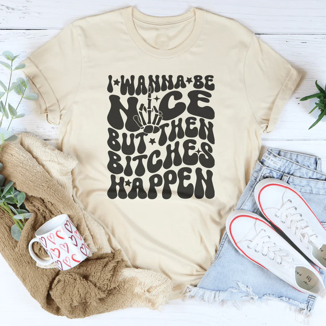 I Wanna Be Nice But Then B-tches Happen Tee - WonderingCloth