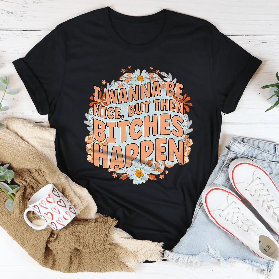 I Wanna Be Nice But Then B-tches Happen Tee - WonderingCloth