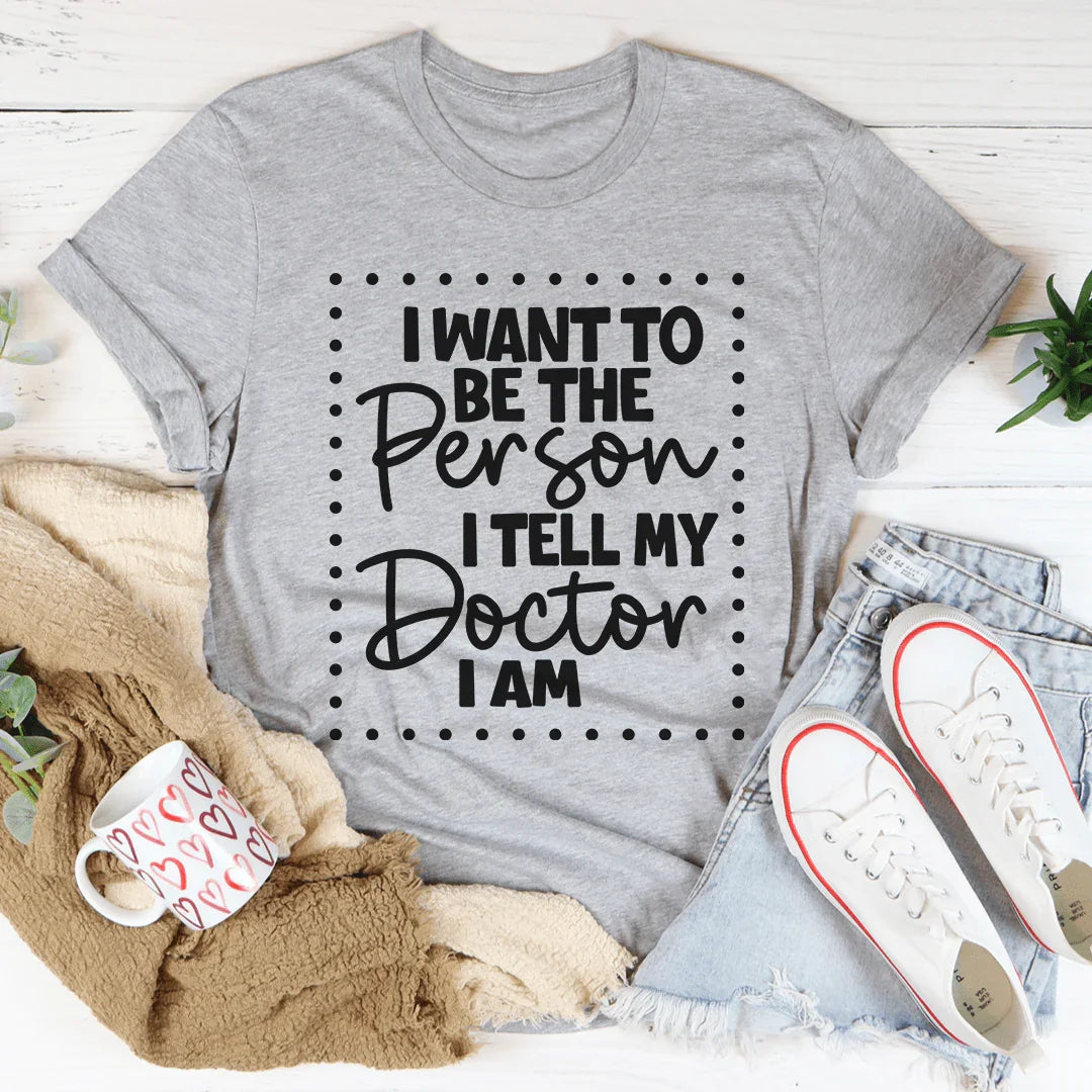 I Want To Be The Person I Tell My Doctor I Am Tee - WonderingCloth