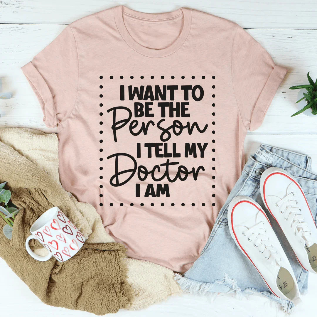 I Want To Be The Person I Tell My Doctor I Am Tee - WonderingCloth