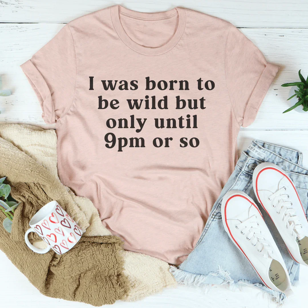 I Was Born To Be Wild But Only Until 9pm Or So Tee - WonderingCloth