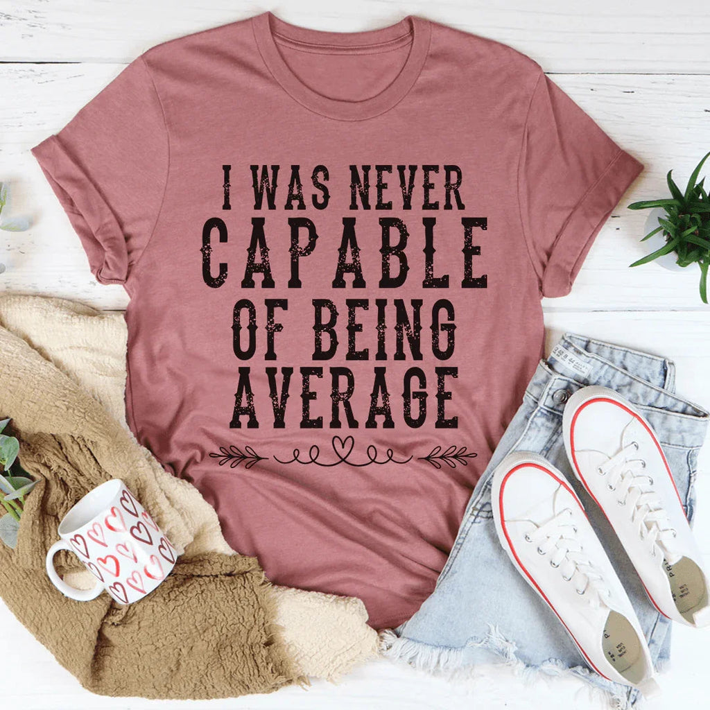 I Was Never Capable Of Being Average Tee - WonderingCloth