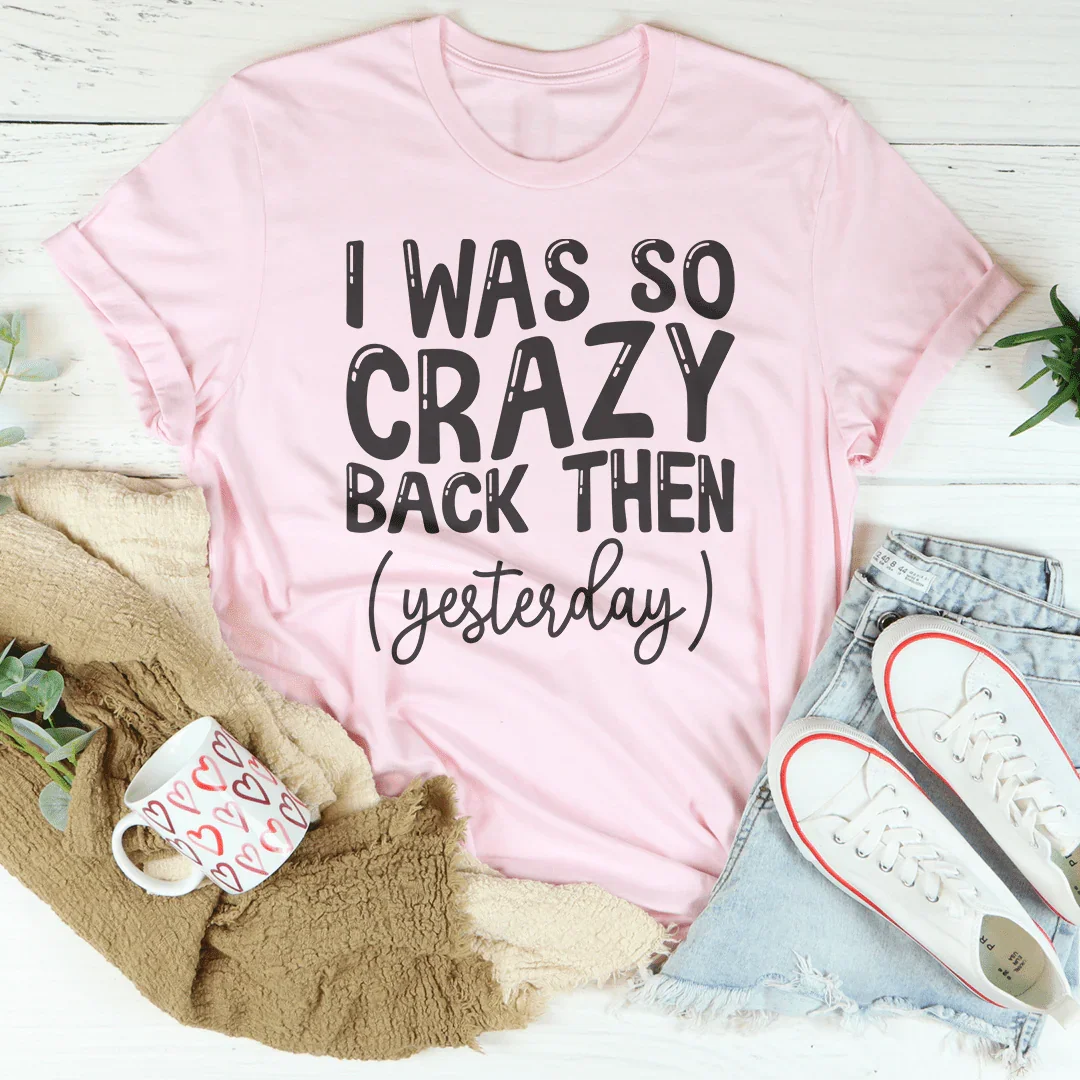 I Was So Crazy Back Then Tee - WonderingCloth