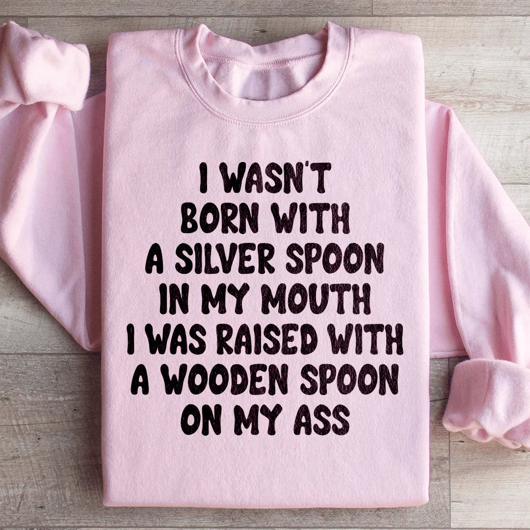 I Wasn't Born With A Silver Spoon In my Mouth Sweatshirt - WonderingCloth