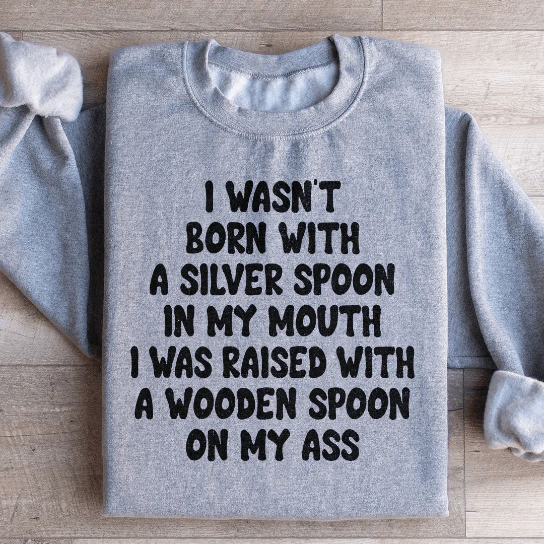 I Wasn't Born With A Silver Spoon In my Mouth Sweatshirt - WonderingCloth