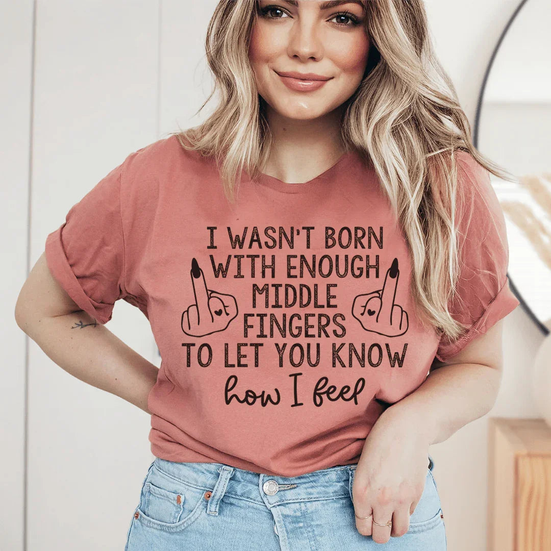 I Wasn’t Born With Enough Middle Fingers To Let You Know How I Feel Tee - WonderingCloth