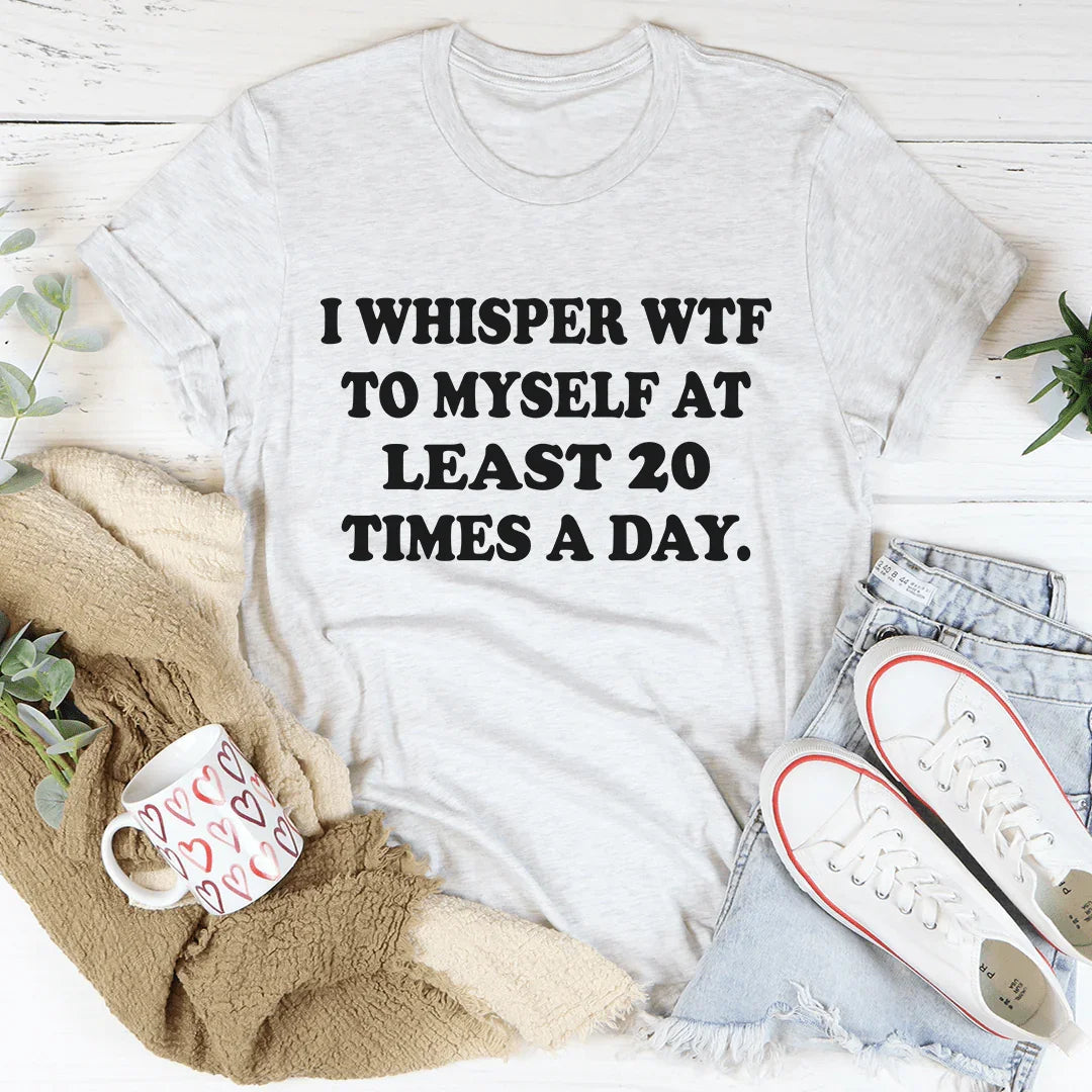 I Whisper WTF to Myself At Least 20 Times A Day Tee - WonderingCloth