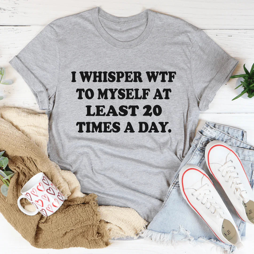 I Whisper WTF to Myself At Least 20 Times A Day Tee - WonderingCloth