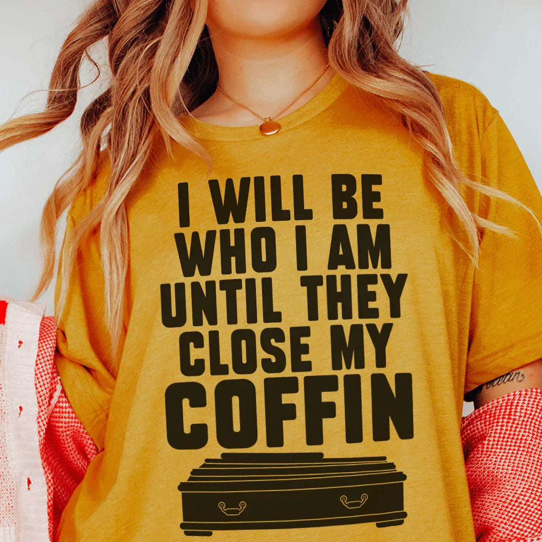 I Will Be Who I'm Until They Close My Coffin Tee - WonderingCloth