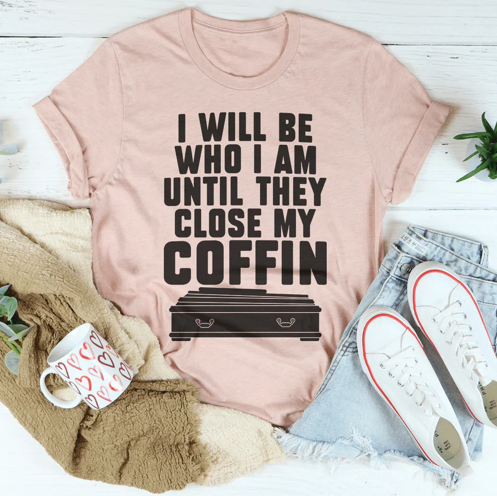 I Will Be Who I'm Until They Close My Coffin Tee - WonderingCloth
