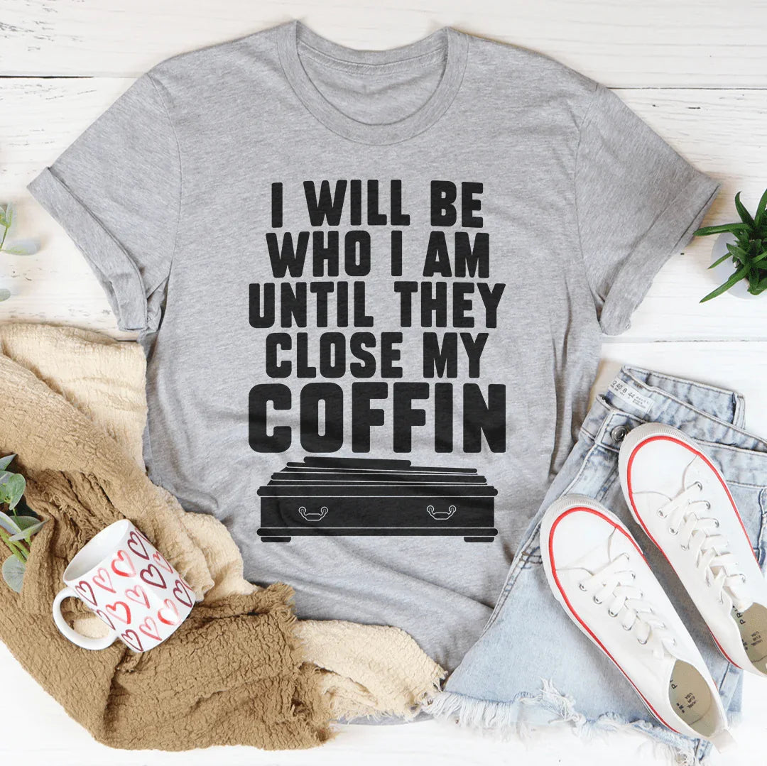 I Will Be Who I'm Until They Close My Coffin Tee - WonderingCloth