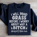 I Will Braid Grass Before I Worry About Why A Bitch Doesn't Like Me Sweatshirt - WonderingCloth