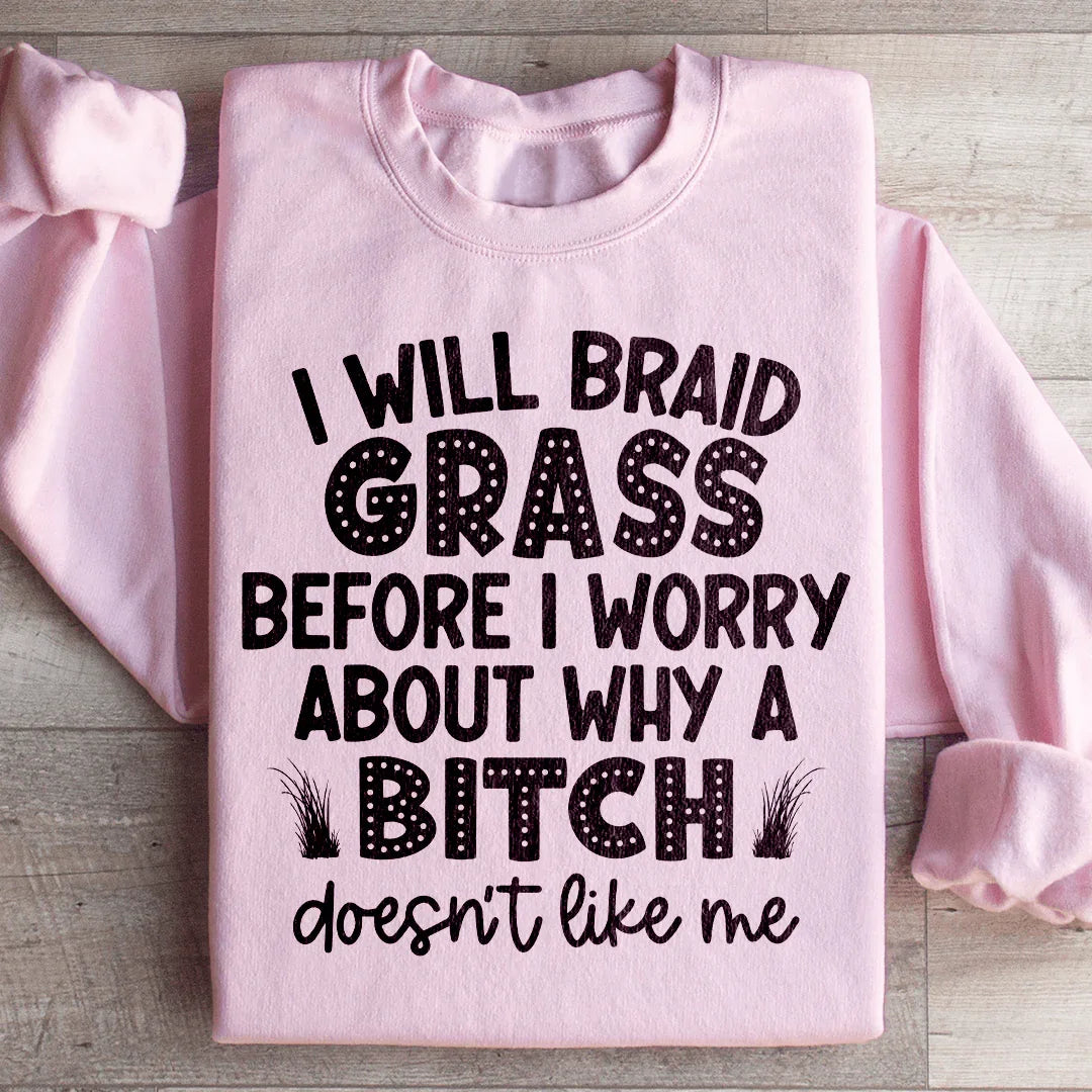 I Will Braid Grass Before I Worry About Why A Bitch Doesn't Like Me Sweatshirt - WonderingCloth
