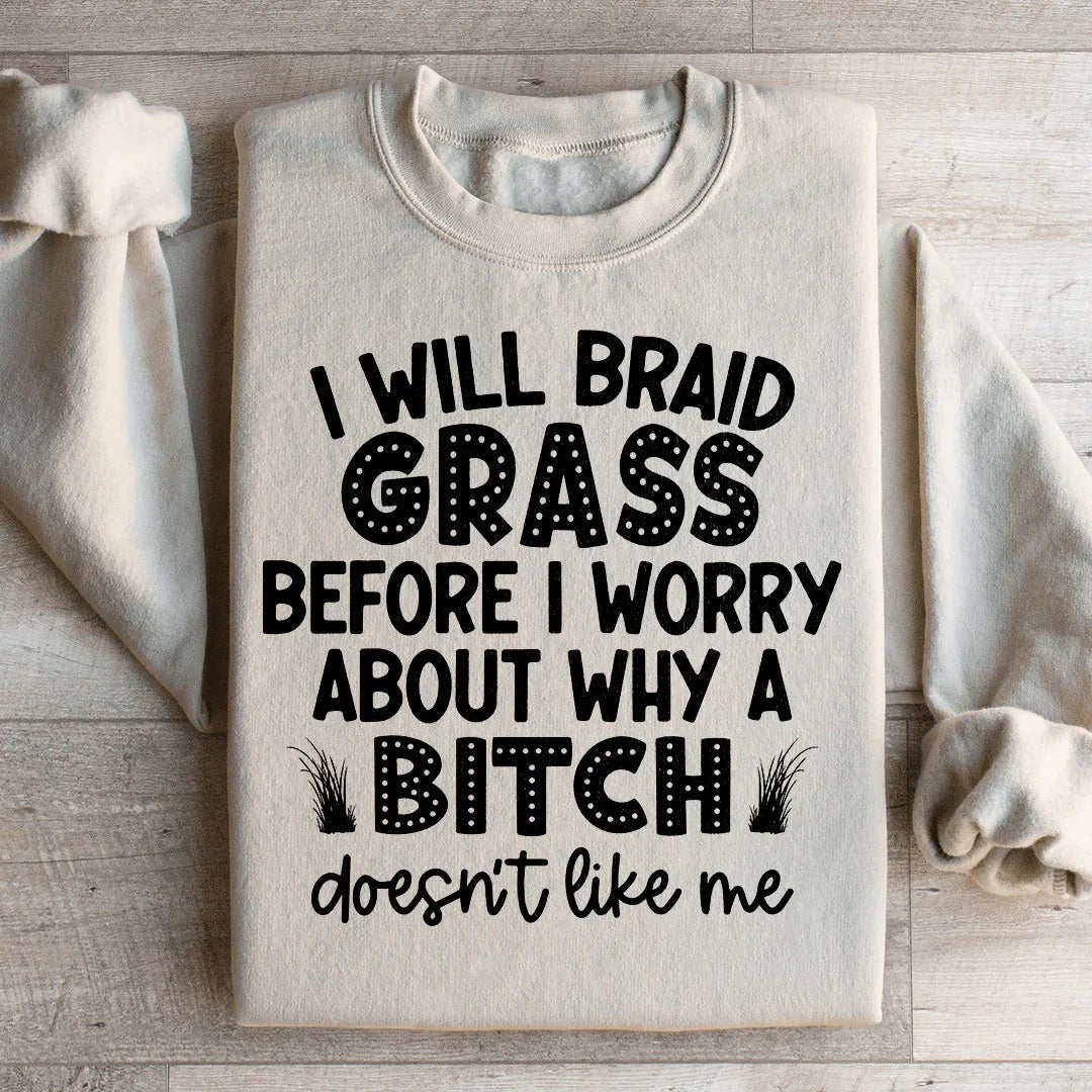 I Will Braid Grass Before I Worry About Why A Bitch Doesn't Like Me Sweatshirt - WonderingCloth