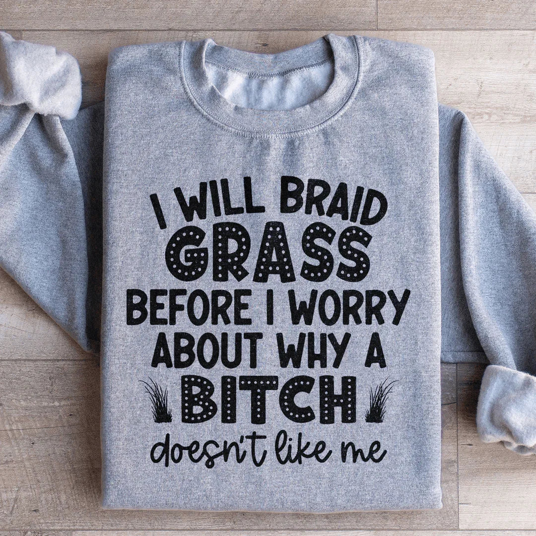 I Will Braid Grass Before I Worry About Why A Bitch Doesn't Like Me Sweatshirt - WonderingCloth