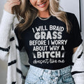 I Will Braid Grass Before I Worry About Why A Bitch Doesn't Like Me Tee - WonderingCloth