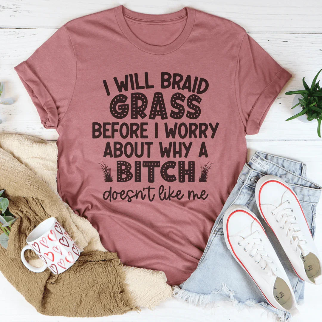 I Will Braid Grass Before I Worry About Why A Bitch Doesn't Like Me Tee - WonderingCloth