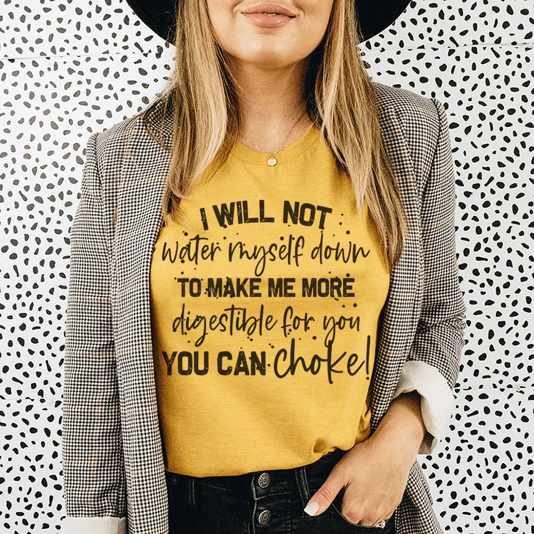 I Will Not Water Myself Down To Make Me More Digestible For You Tee - WonderingCloth