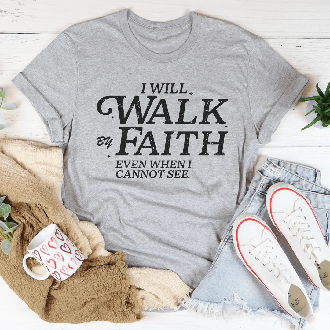 I Will Walk By Faith Even When I Cannot See Tee - WonderingCloth