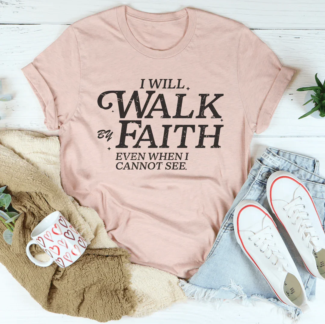 I Will Walk By Faith Even When I Cannot See Tee - WonderingCloth