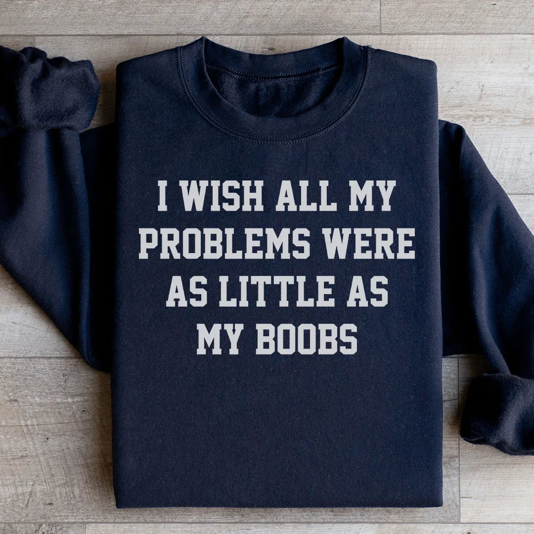 I Wish All My Problems Were As Little As My Boobs Sweatshirt - WonderingCloth