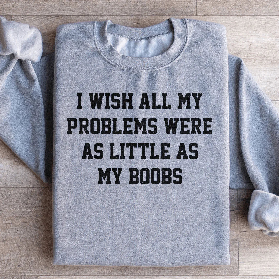 I Wish All My Problems Were As Little As My Boobs Sweatshirt - WonderingCloth