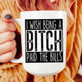 I Wish Being A Btch Paid The Bills Ceramic Mug 15 oz - WonderingCloth