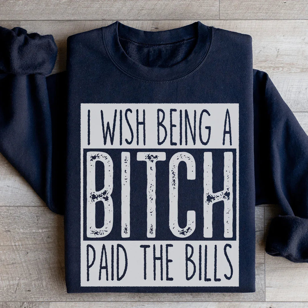I Wish Being A Btch Paid The Bills Sweatshirt - WonderingCloth