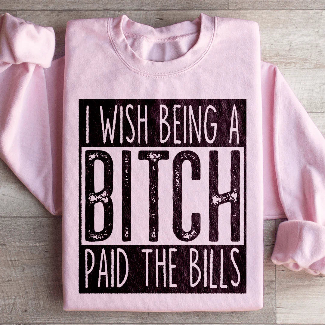 I Wish Being A Btch Paid The Bills Sweatshirt - WonderingCloth