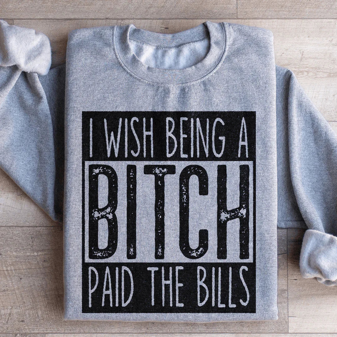 I Wish Being A Btch Paid The Bills Sweatshirt - WonderingCloth