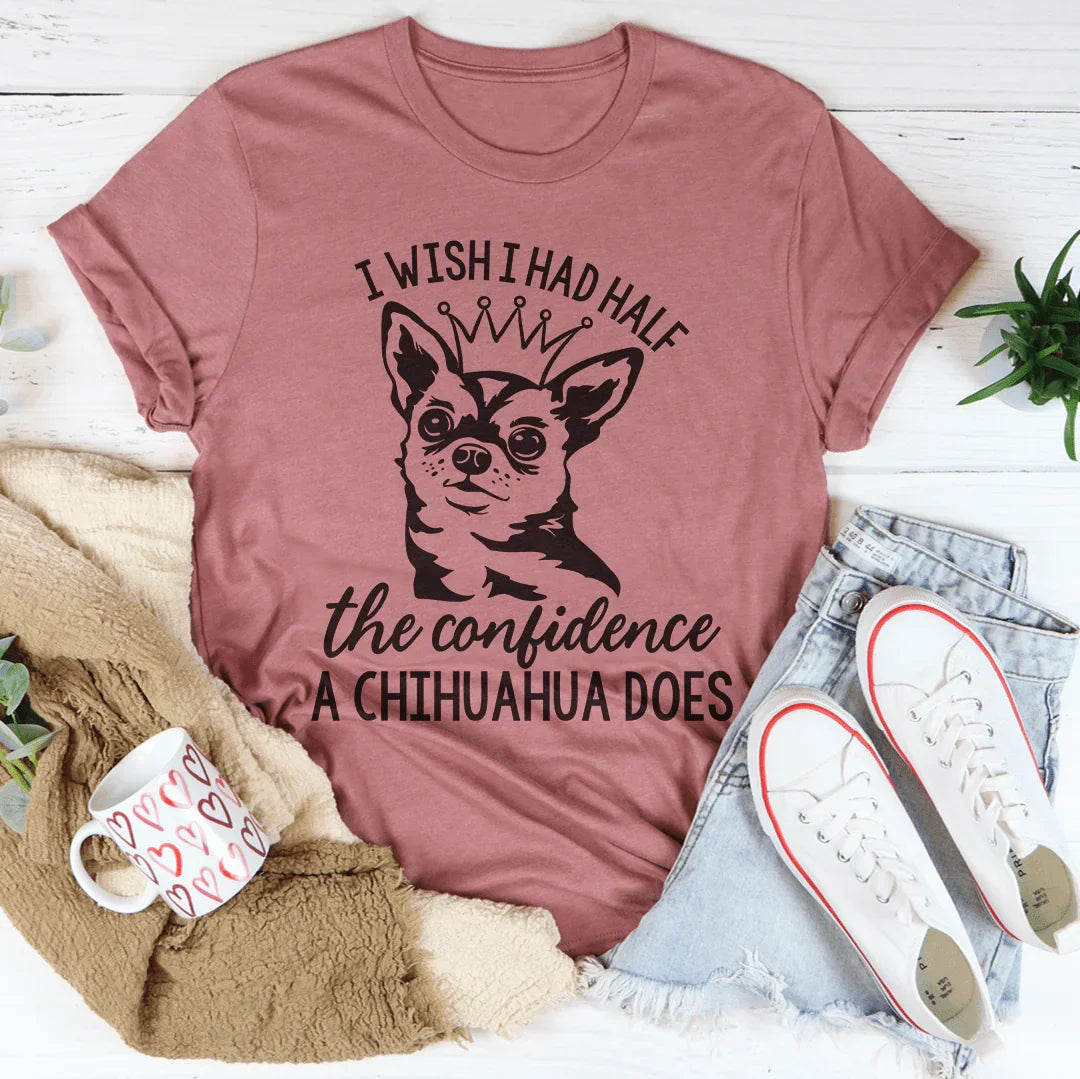 I Wish I Had Half The Confidence A Chihuahua Does Tee - WonderingCloth