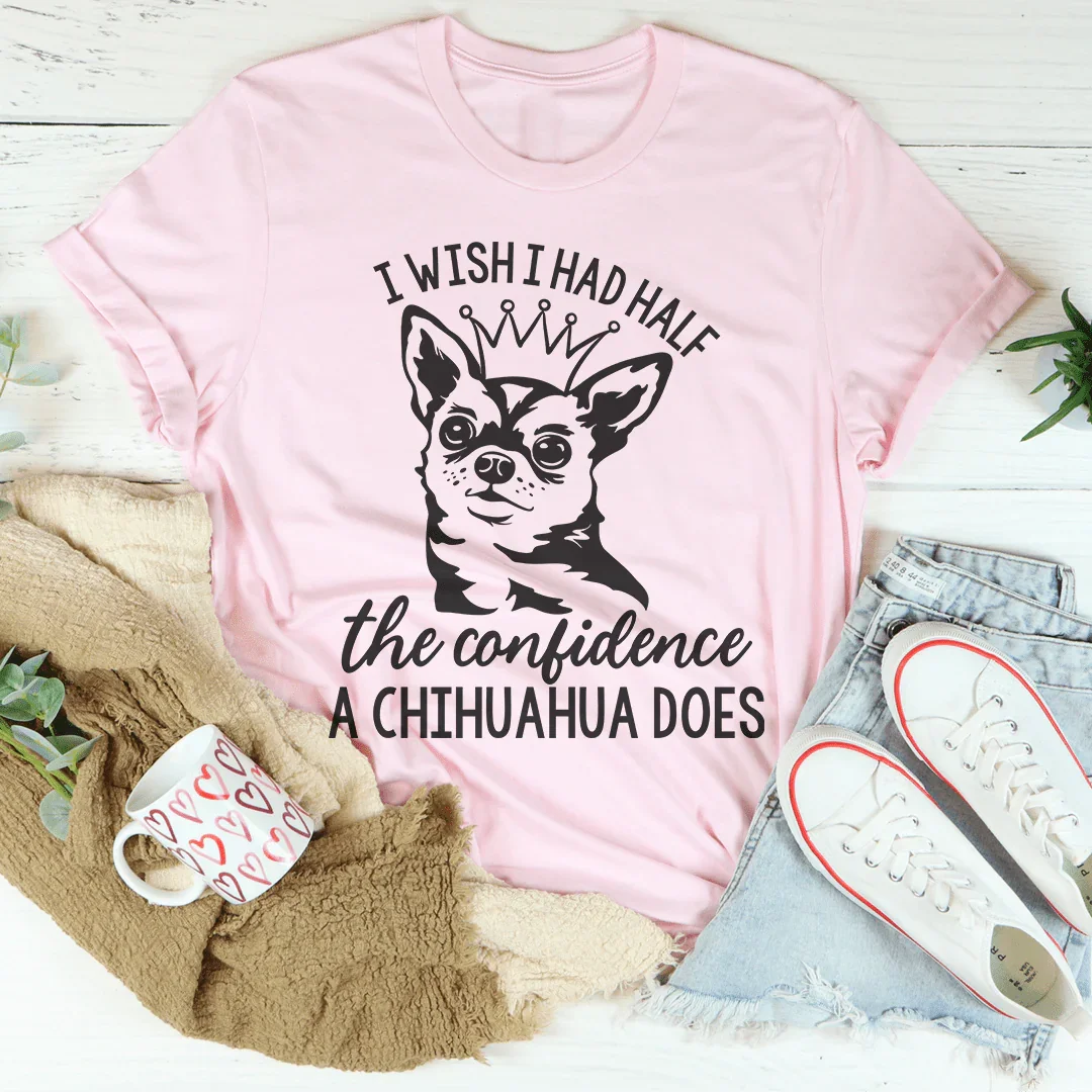 I Wish I Had Half The Confidence A Chihuahua Does Tee - WonderingCloth