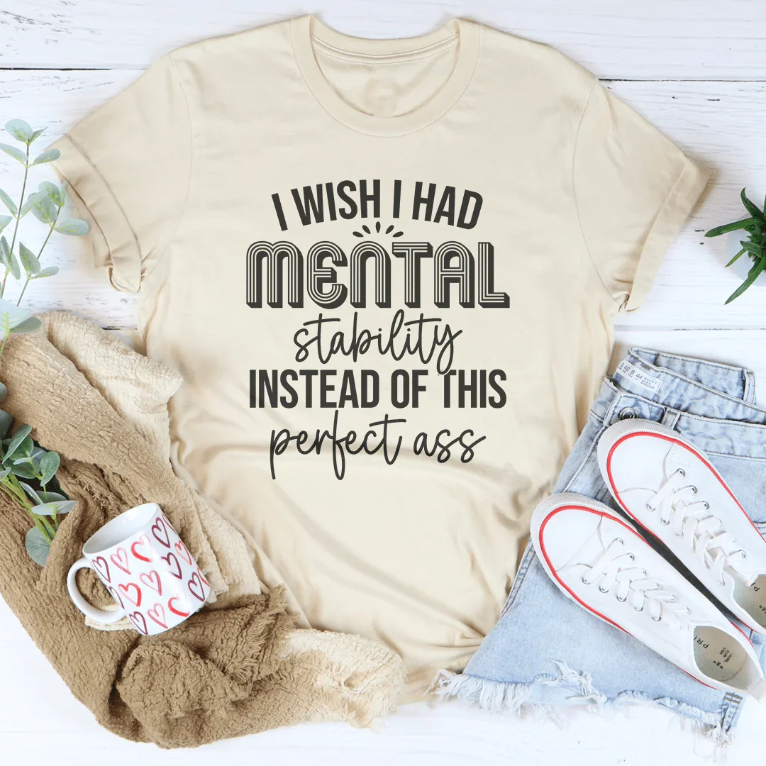 I Wish I Had Mental Stability Instead Of This Perfect A* Tee - WonderingCloth