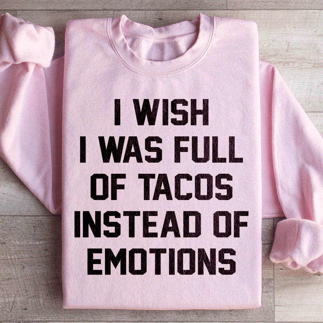 I Wish I Was Full Of Tacos Instead Of Emotions Sweatshirt - WonderingCloth