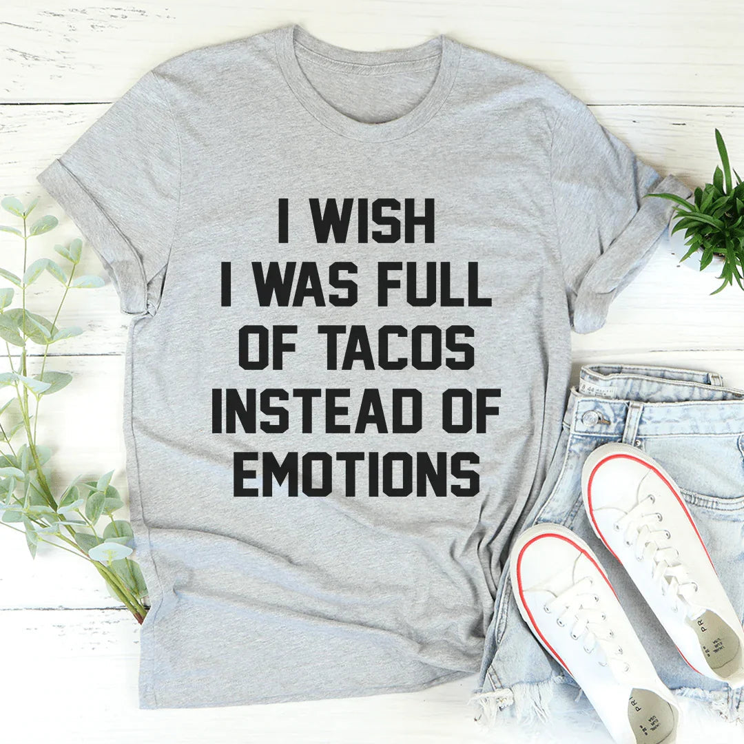 I Wish I Was Full Of Tacos Instead Of Emotions Tee - WonderingCloth