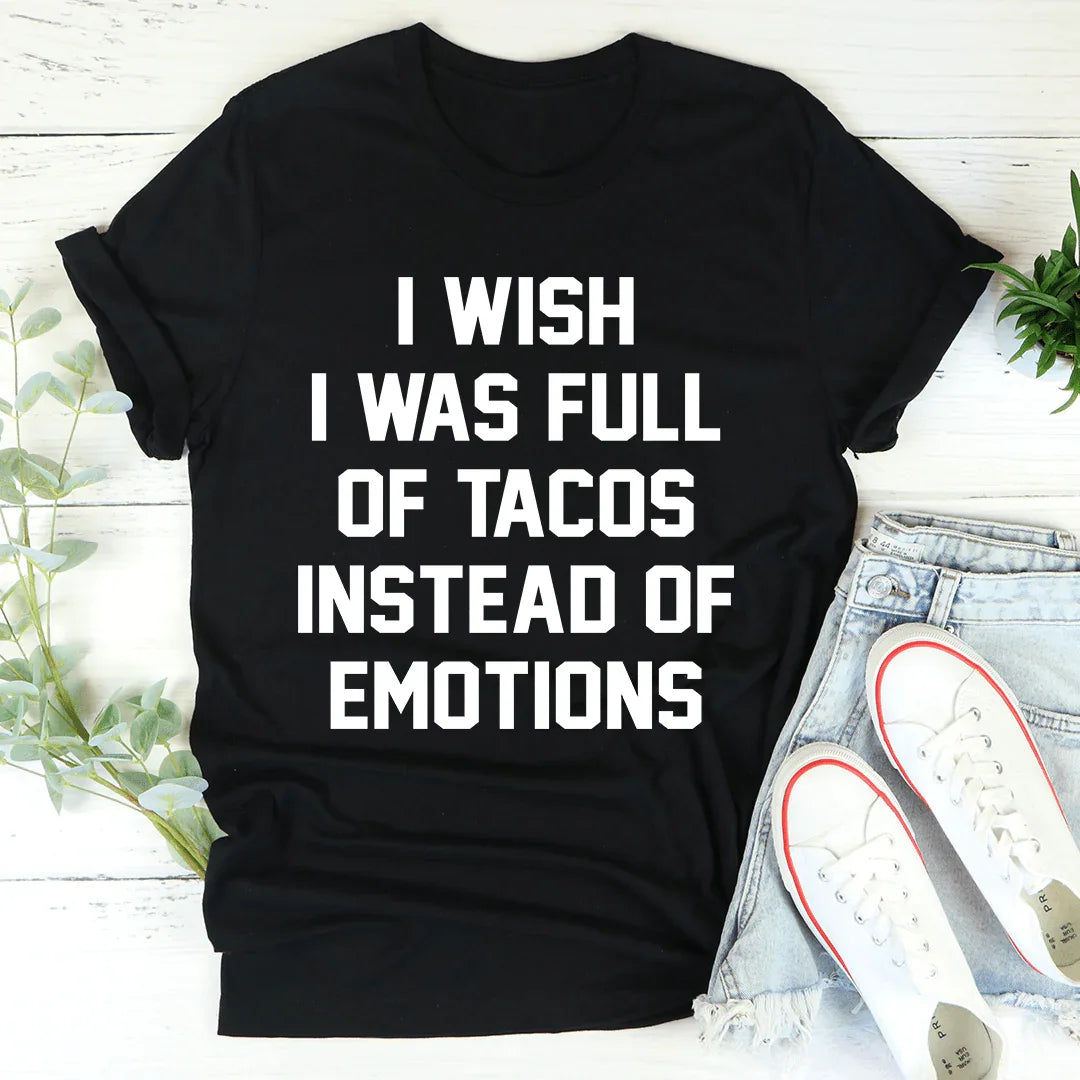I Wish I Was Full Of Tacos Instead Of Emotions Tee - WonderingCloth